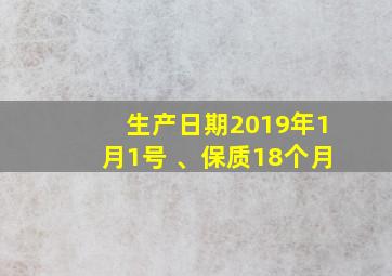 生产日期2019年1月1号 、保质18个月